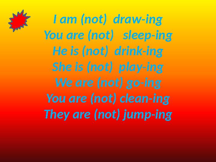 I am (not) draw-ing You are (not) sleep-ing He is (not) drink-ing She is (not) play-ing We are (not) go-ing You are (not) c