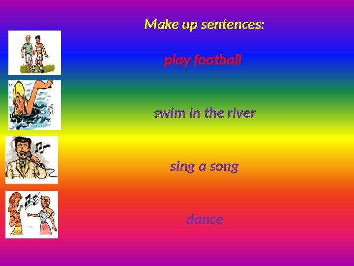 Make up sentences: play football swim in the river sing a song dance