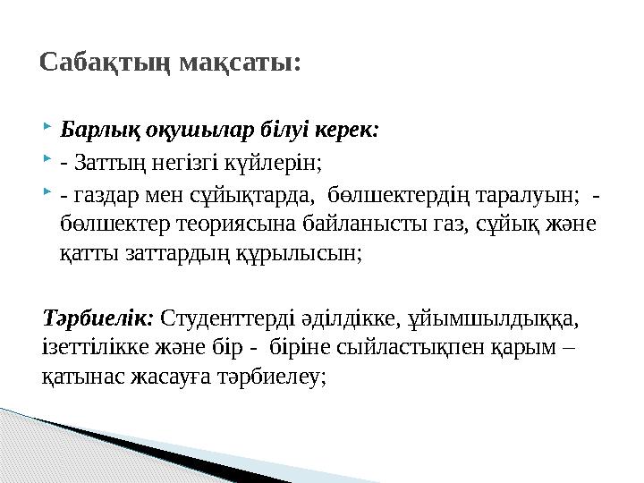  Барлық оқушылар білуі керек:  - Заттың негізгі күйлерін;  - газдар мен сұйықтарда, бөлшектердің таралуын; - бөлшектер те