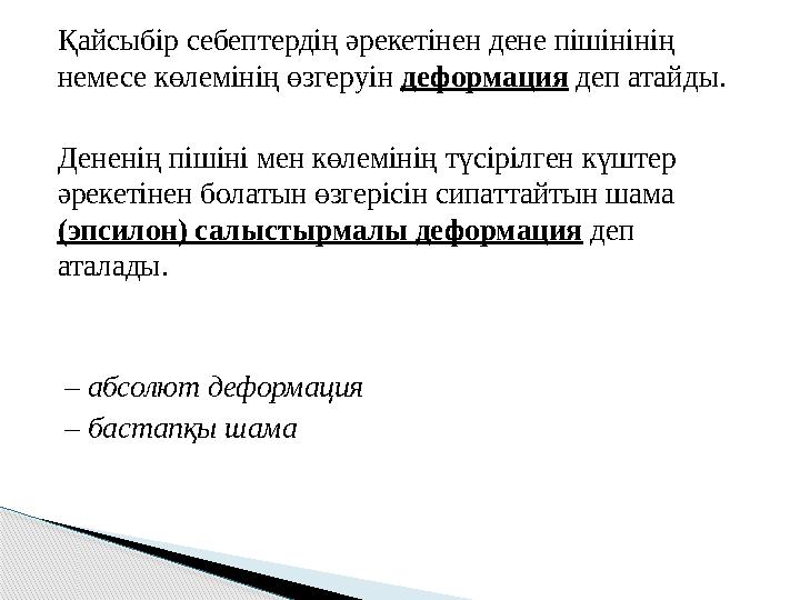 Қайсыбір себептердің әрекетінен дене пішінінің немесе көлемінің өзгеруін деформация деп атайды. Дененің пішіні мен көлемінің