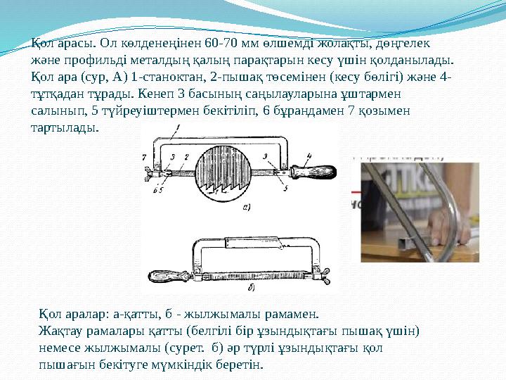 Қол арасы. Ол көлденеңінен 60-70 мм өлшемді жолақты, дөңгелек және профильді металдың қалың парақтарын кесу үшін қолданылады.