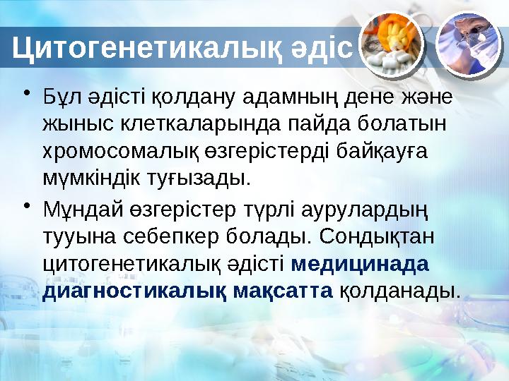 Цитогенетикалық әдіс • Бұл әдісті қолдану адамның дене және жыныс клеткаларында пайда болатын хромосомалық өзгерістерді байқау