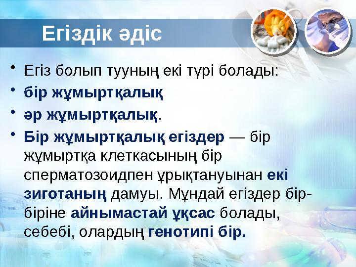 Егіздік әдіс • Егіз болып тууның екі түрі болады: • бір жұмыртқалық • әр жұмыртқалық . • Бір жұмыртқалық егіздер — бір жұмы