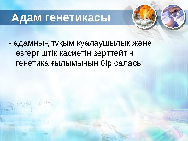 Адам генетикасы - адамның тұқым қуалаушылық және өзгергіштік қасиетін зерттейтін генетика ғылымының бір саласы