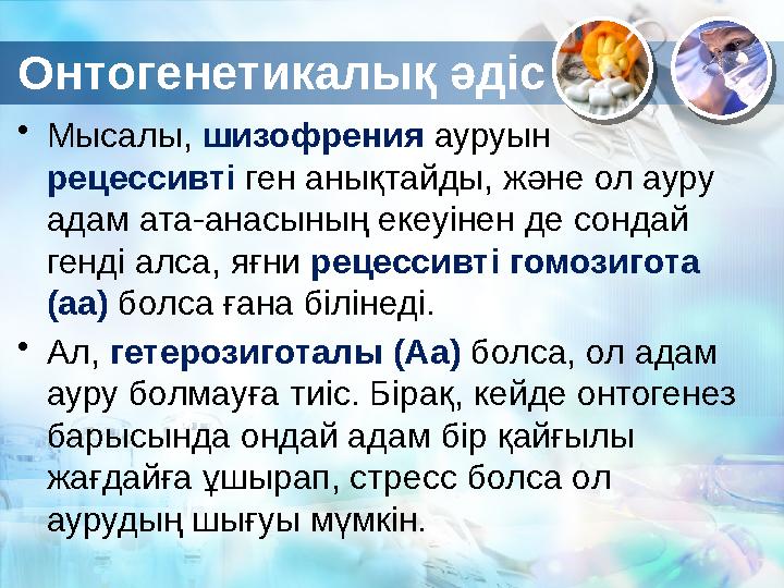 Онтогенетикалық әдіс • Мысалы, шизофрения ауруын рецессивті ген анықтайды, және ол ауру адам ата-анасының екеуінен де сонда