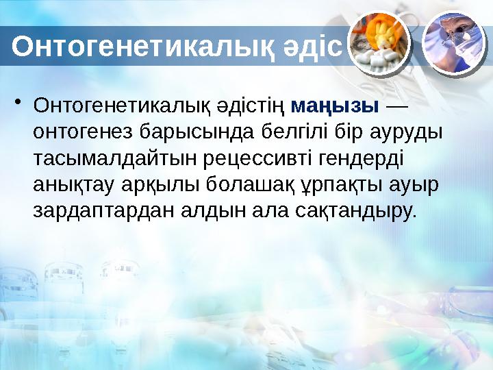 Онтогенетикалық әдіс • Онтогенетикалық әдістің маңызы — онтогенез барысында белгілі бір ауруды тасымалдайтын рецессивті генд