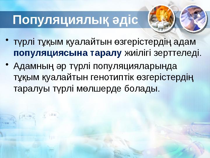 Популяциялық әдіс • түрлі тұқым қуалайтын өзгерістердің адам популяциясына таралу жиілігі зерттеледі. • Адамның әр түрлі попу