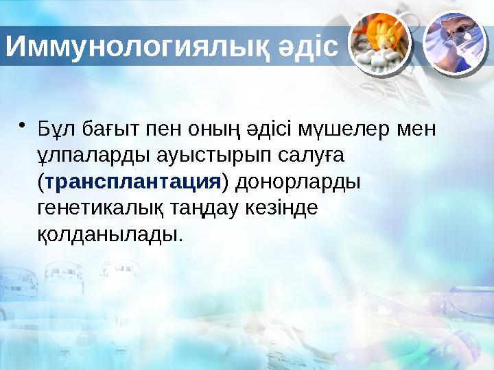 Иммунологиялық әдіс • Бұл бағыт пен оның әдісі мүшелер мен ұлпаларды ауыстырып салуға ( трансплантация ) донорларды генетикал