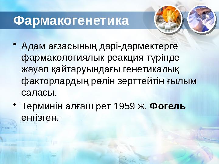 Фармакогенетика • Адам ағзасының дәрі-дәрмектерге фармакологиялық реакция түрінде жауап қайтаруындағы генетикалық факторларды