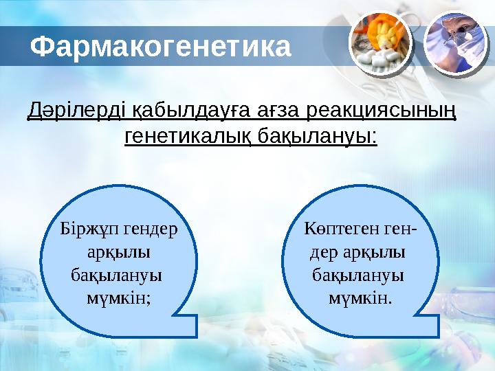 Дәрілерді қабылдауға ағза реакциясының генетикалық бақылануы: Біржұп гендер арқылы бақылануы мүмкін; Көптеген ген- дер арқы