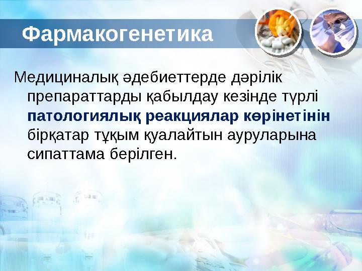 Фармакогенетика Медициналық әдебиеттерде дәрілік препараттарды қабылдау кезінде түрлі патологиялық реакциялар көрінетінін бір