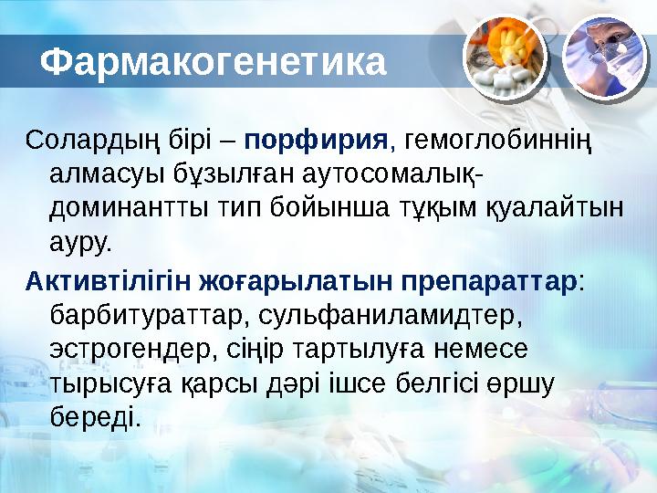 Фармакогенетика Солардың бірі – порфирия , гемоглобиннің алмасуы бұзылған аутосомалық- доминантты тип бойынша тұқым қуалайтын