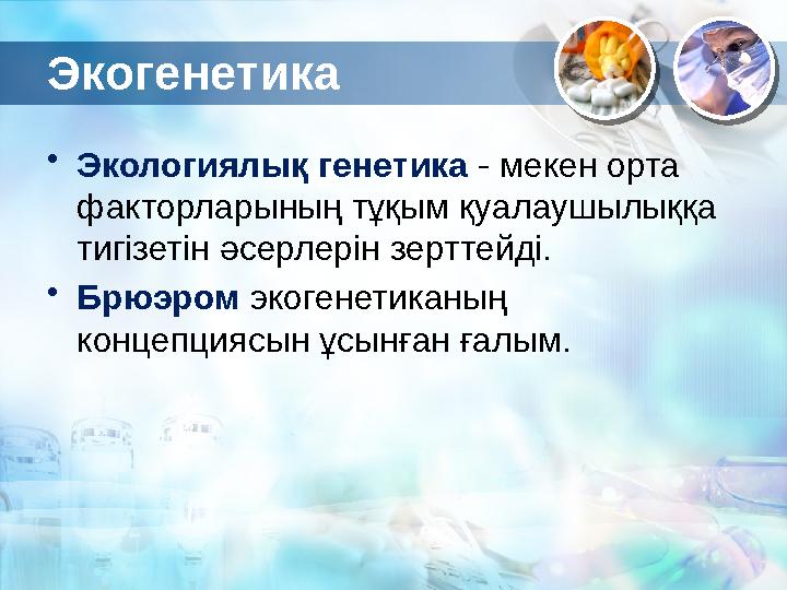 Экогенетика • Экологиялық генетика - мекен орта факторларының тұқым қуалаушылыққа тигізетін әсерлерін зерттейді. • Брюэром