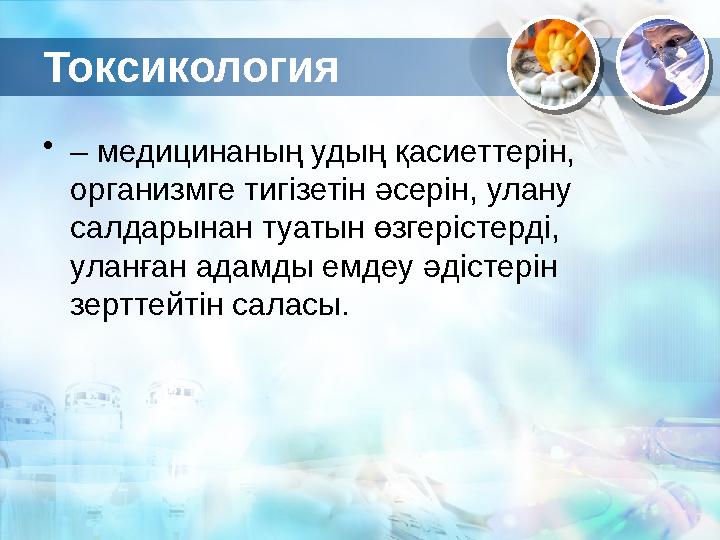 Токсикология • – медицинаның удың қасиеттерін, организмге тигізетін әсерін, улану салдарынан туатын өзгерістерді, уланған а