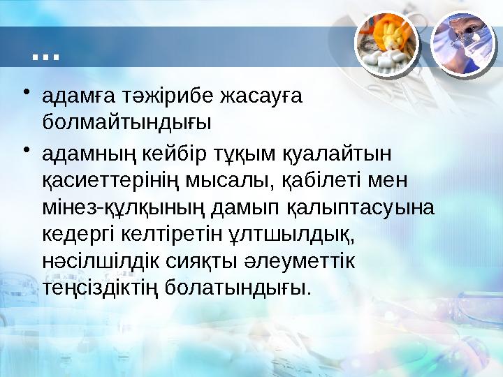 • адамға тәжірибе жасауға болмайтындығы • адамның кейбір тұқым қуалайтын қасиеттерінің мысалы, қабілеті мен мінез-құлқының д