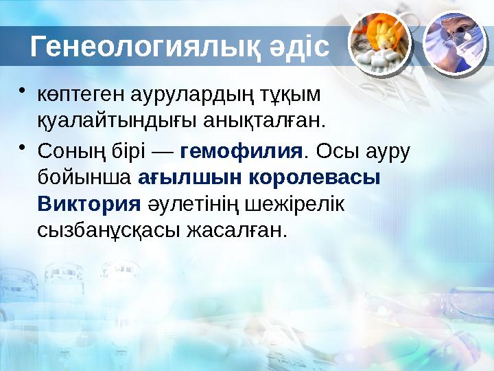 Генеологиялық әдіс • көптеген аурулардың тұқым қуалайтындығы анықталған. • Соның бірі — гемофилия . Осы ауру бойынша ағылшы