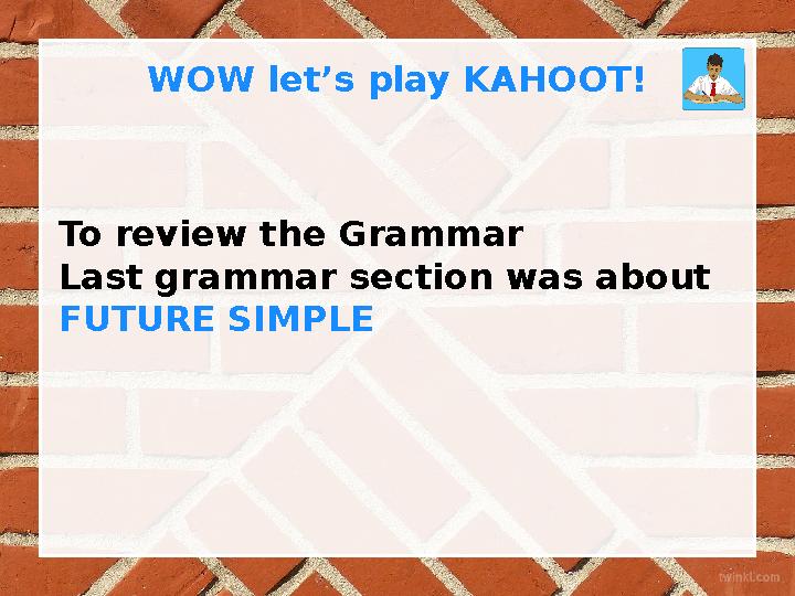 To review the Grammar Last grammar section was about FUTURE SIMPLE WOW let’s play KAHOOT!