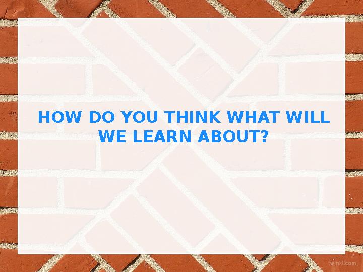 HOW DO YOU THINK WHAT WILL WE LEARN ABOUT?