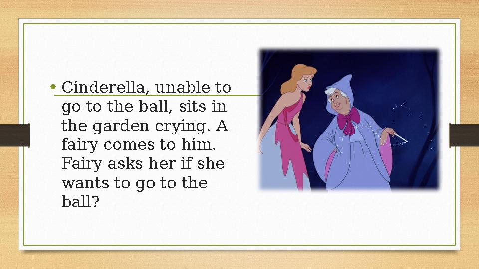 • Cinderella, unable to go to the ball, sits in the garden crying. A fairy comes to him. Fairy asks her if she wants to go