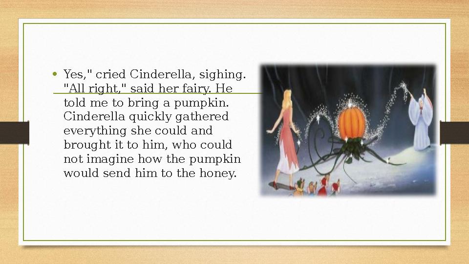 • Yes," cried Cinderella, sighing. "All right," said her fairy. He told me to bring a pumpkin. Cinderella quickly gathered e