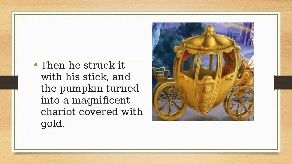 • Then he struck it with his stick, and the pumpkin turned into a magnificent chariot covered with gold.