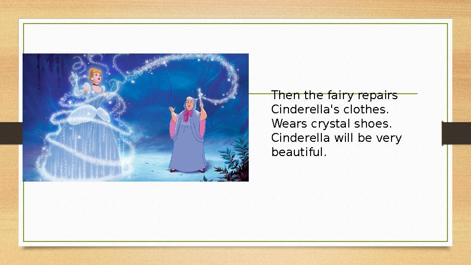 Then the fairy repairs Cinderella's clothes. Wears crystal shoes. Cinderella will be very beautiful.