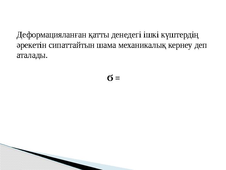 Деформацияланған қатты денедегі ішкі күштердің әрекетін сипаттайтын шама механикалық кернеу деп аталады. Ϭ =