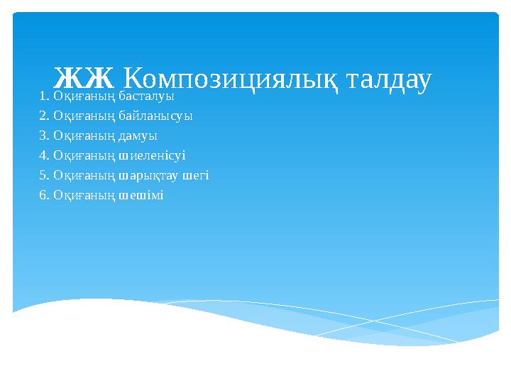 ЖЖ Композициялық талдау 1. Оқиғаның басталуы 2. Оқиғаның байланысуы 3. Оқиғаның дамуы 4. Оқиғаның шиеленісуі 5. Оқиғаның шарықт