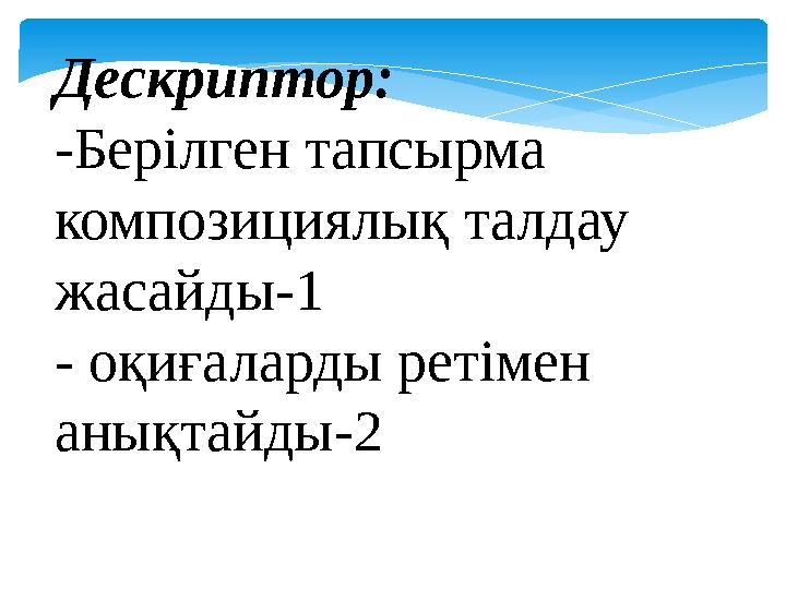 Дескриптор: -Берілген тапсырма композициялық талдау жасайды-1 - оқиғаларды ретімен анықтайды-2