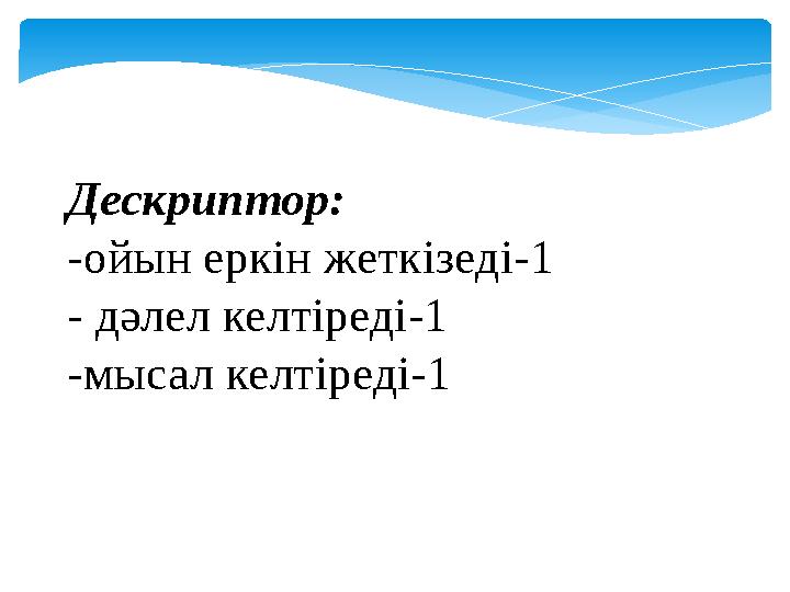 Дескриптор: -ойын еркін жеткізеді-1 - дәлел келтіреді-1 -мысал келтіреді-1