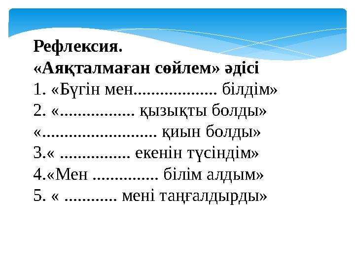 Рефлексия. «Аяқталмаған сөйлем» әдісі 1. «Бүгін мен................... білдім» 2. «................. қызықты болды» «.........