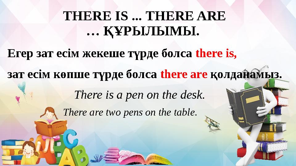 THERE IS ... THERE ARE … ҚҰРЫЛЫМЫ. Егер зат есім жекеше түрде болса there is , зат есім көпше түрде болса there are қолда