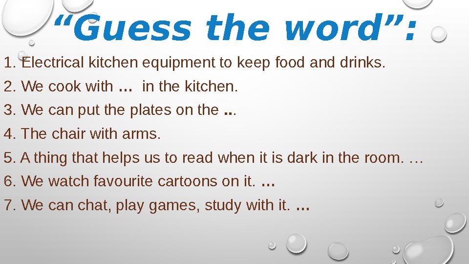 “ Guess the word”: 1. Electrical kitchen equipment to keep food and drinks. 2. We cook with … in the kitchen. 3. We can put