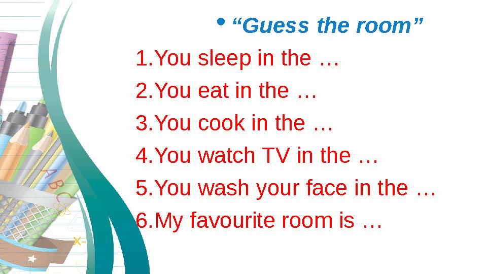  “ Guess the room” 1. You sleep in the … 2. You eat in the … 3. You cook in the … 4. You watch TV in the … 5. You wash your fa