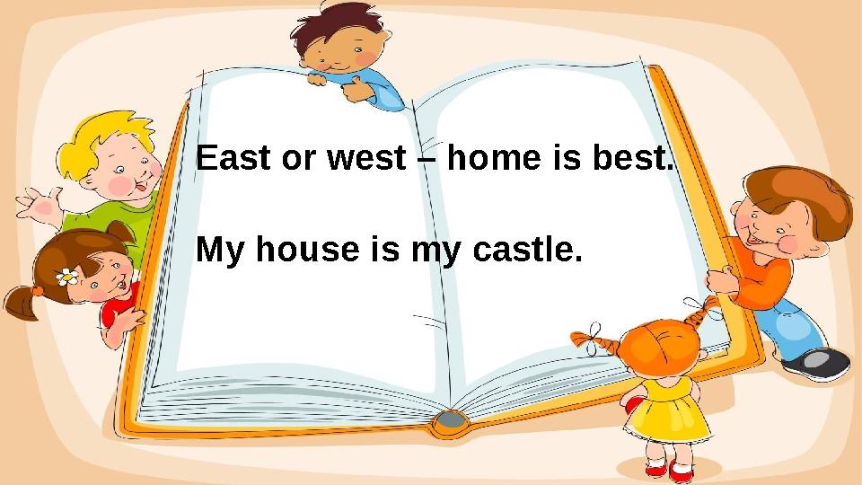 East or west – home is best. My house is my castle.