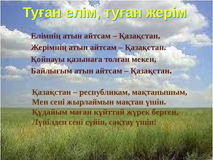 Туған елім, туған жерім Туған елім, туған жерім Елiмнiң атын айтсам – Қазақстан, Жерiмнiң атын айтсам – Қазақстан. Қойнау