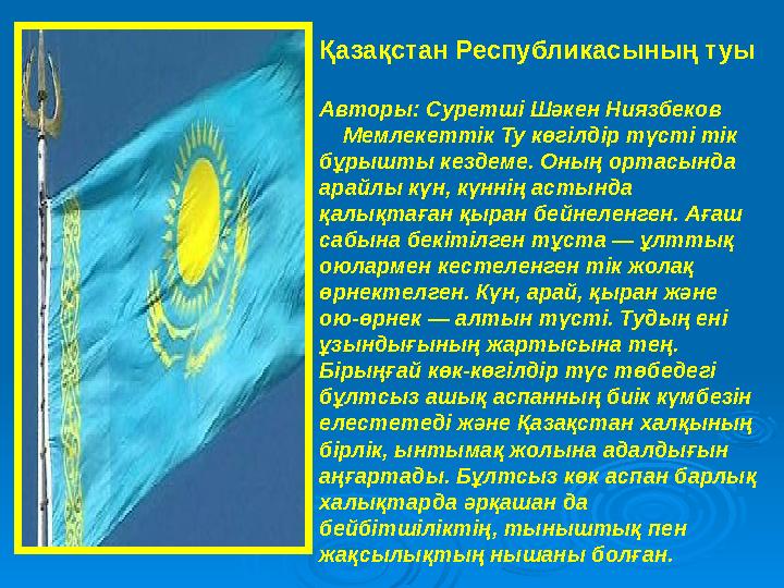 Қазақстан Республикасының туы Авторы: Суретшi Шәкен Ниязбеков Мемлекетт ік Ту көгiлдiр түстi тiк бұрышты кездеме. Оның ор