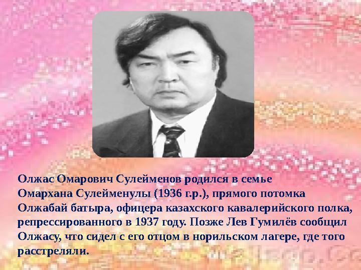 Олжас Омарович Сулейменов родился в семье Омархана Сулейменулы (1936 г.р.), прямого потомка Олжабай батыра, офицера