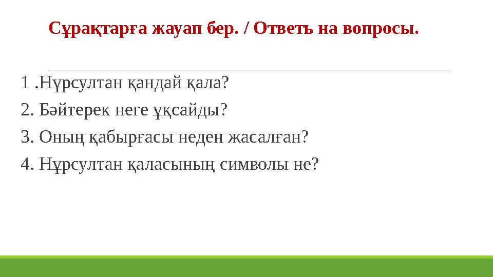 Сұрақтарға жауап бер. / Ответь на вопросы. 1 .Нұрсултан қандай қала? 2. Бәйтерек неге ұқсайды? 3. О
