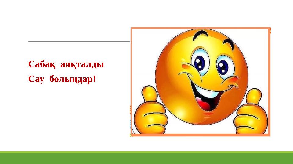 Сабақ аяқталды Сау болыңдар!