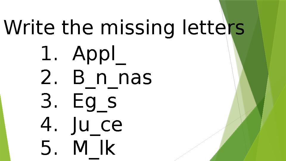 1. Appl_ 2. B_n_nas 3. Eg_s 4. Ju_ce 5. M_lkWrite the missing letters