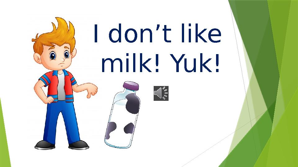 I don’t like milk! Yuk!