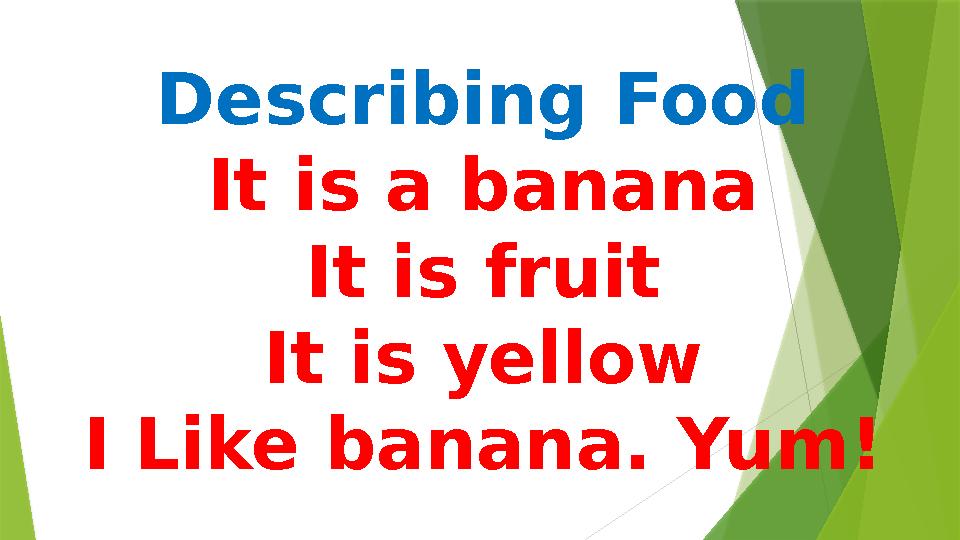 Describing Food It is a banana It is fruit It is yellow I Like banana. Yum!