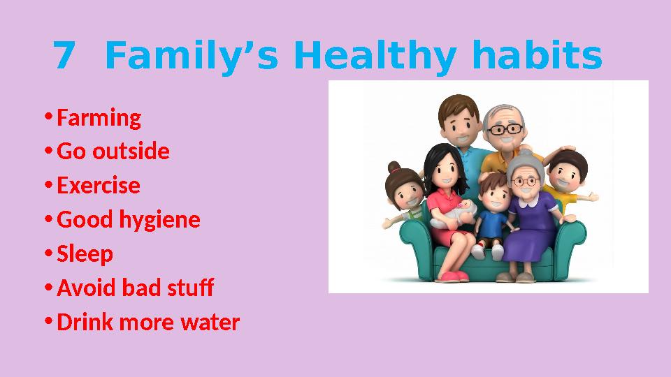 7 Family’s Healthy habits • Farming • Go outside • Exercise • Good hygiene • Sleep • Avoid bad stuff • Drink more water