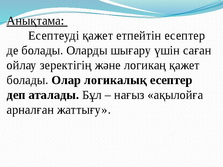 Анықтама: Есептеуді қажет етпейтін есептер де болады. Оларды шығару үшін саған ойлау зеректігің және логикаң қажет б Анықтама: Есептеуді қажет етпейтін есептер де болады. Оларды шығару үшін саған ойлау зеректігің және логикаң қажет б