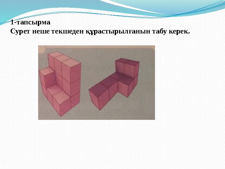 1-тапсырма Сурет неше текшеден құрастырылғанын табу керек. 1-тапсырма Сурет неше текшеден құрастырылғанын табу керек.