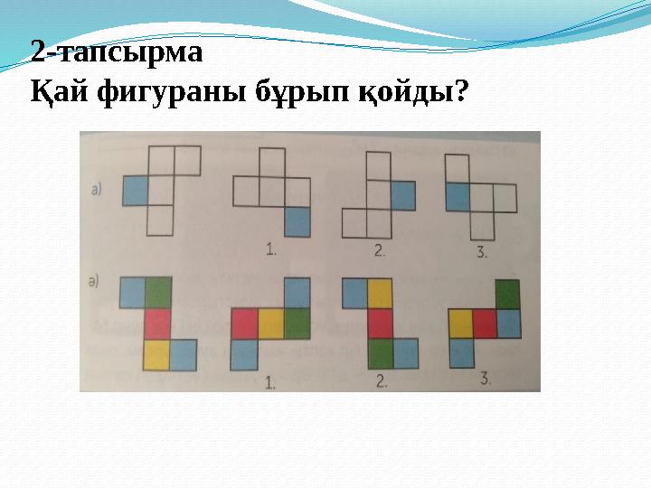 2-тапсырма Қай фигураны бұрып қойды? 2-тапсырма Қай фигураны бұрып қойды?