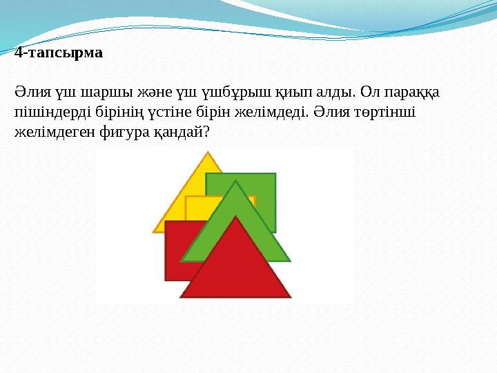 4-тапсырма Әлия үш шаршы және үш үшбұрыш қиып алды. Ол параққа пішіндерді бірінің үстіне бірін желімдеді. Әлия төртінші желі 4-тапсырма Әлия үш шаршы және үш үшбұрыш қиып алды. Ол параққа пішіндерді бірінің үстіне бірін желімдеді. Әлия төртінші желі