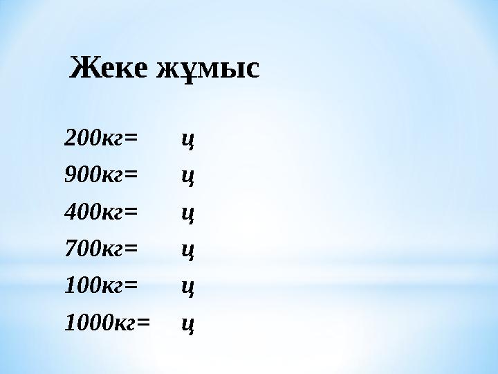 Жеке жұмыс 200кг = ц 900кг= ц 400кг= ц 700кг= ц 100кг= ц 1000кг= ц