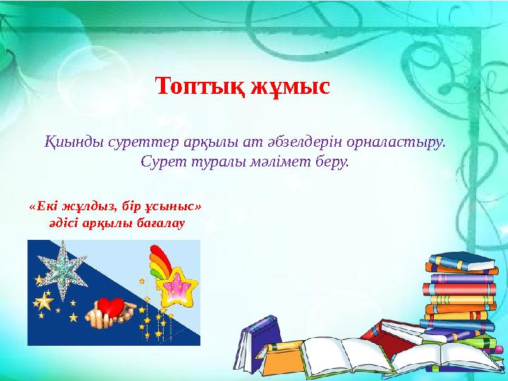 Топтық жұмыс Қиынды суреттер арқылы ат әбзелдерін орналастыру. Сурет туралы мәлімет беру. «Екі жұлдыз, бір ұсыныс» әдісі ар
